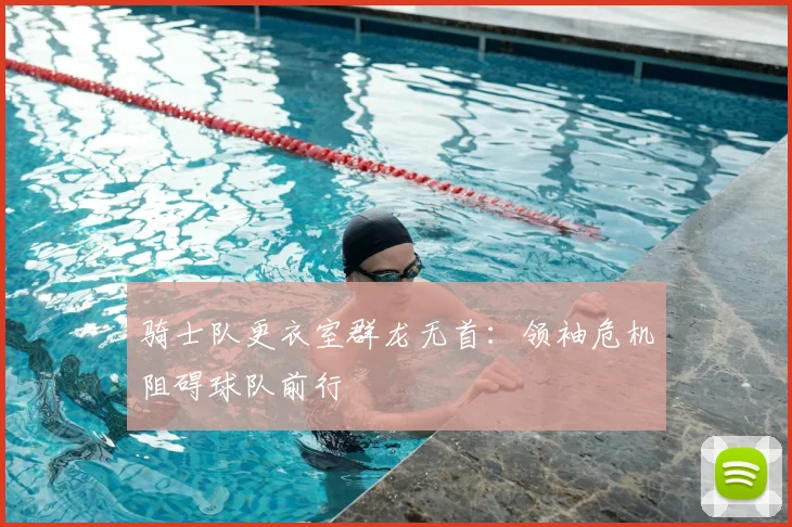 骑士队更衣室群龙无首：领袖危机阻碍球队前行