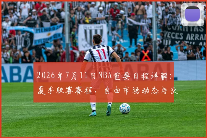 2026年7月11日NBA重要日程详解:夏季联赛赛程、自由市场动态与交易传闻前瞻