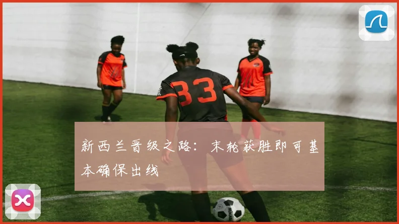 新西兰晋级之路：末轮获胜即可基本确保出线