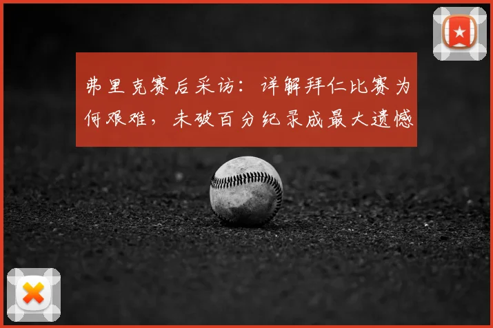 弗里克赛后采访：详解拜仁比赛为何艰难，未破百分纪录成最大遗憾
