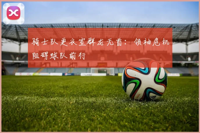 骑士队更衣室群龙无首:领袖危机阻碍球队前行