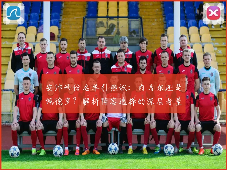 安帅两份名单引热议:内马尔还是佩德罗?解析阵容选择的深层考量