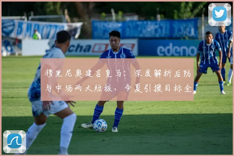穆里尼奥建言皇马：深度解析后防与中场两大短板，今夏引援目标全揭秘